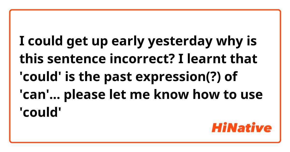 I could get up early yesterday

why is this sentence incorrect?
I learnt that 'could' is the past expression(?) of 'can'...

please let me know how to use 'could'