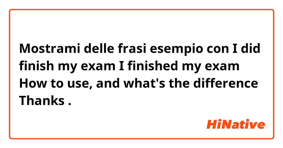 Mostrami delle frasi esempio con I did finish my exam
I finished my exam

How to use, and what's the difference 
Thanks .