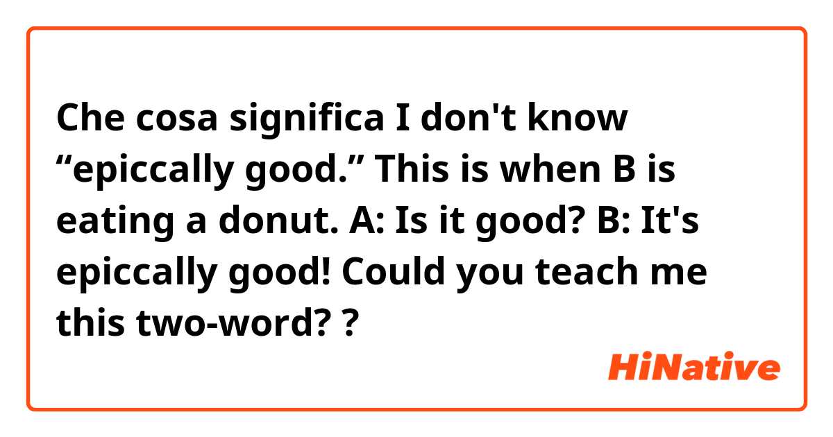 Che cosa significa I don't know “epiccally good.”

This is when B is eating a donut.
A: Is it good?
B: It's epiccally good!

Could you teach me this two-word??