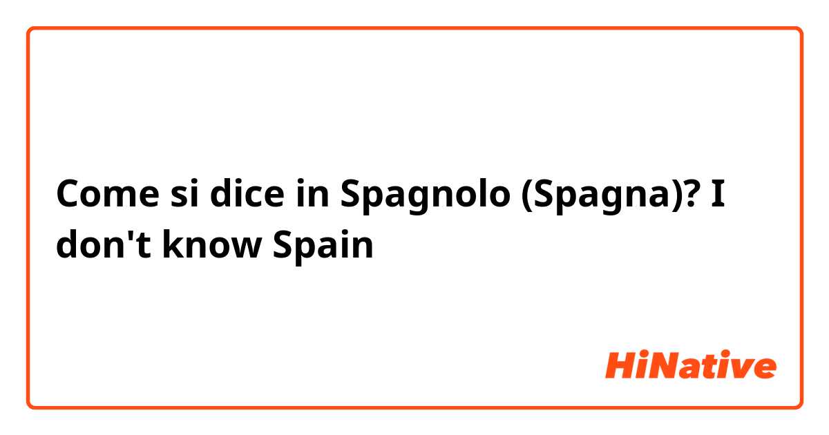 Come si dice in Spagnolo (Spagna)? I don't know Spain
