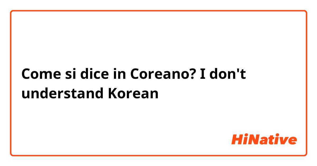 Come si dice in Coreano? I don't understand Korean