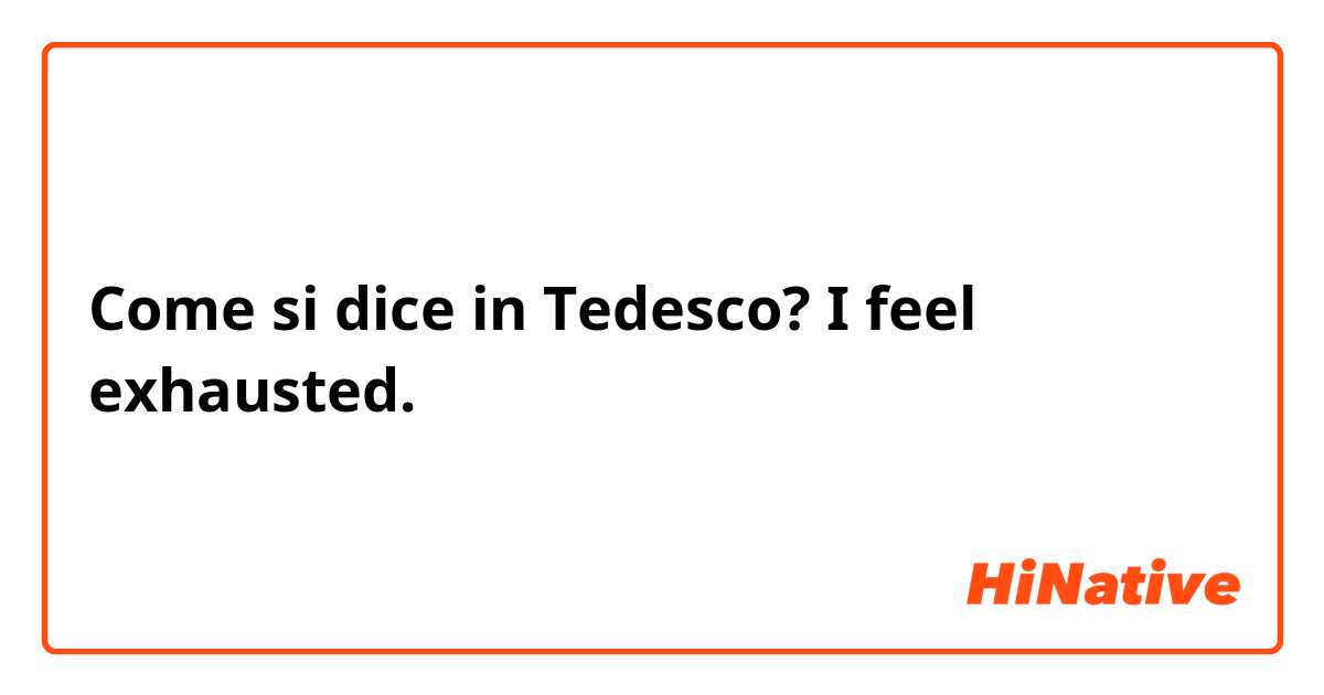 Come si dice in Tedesco? I feel exhausted.