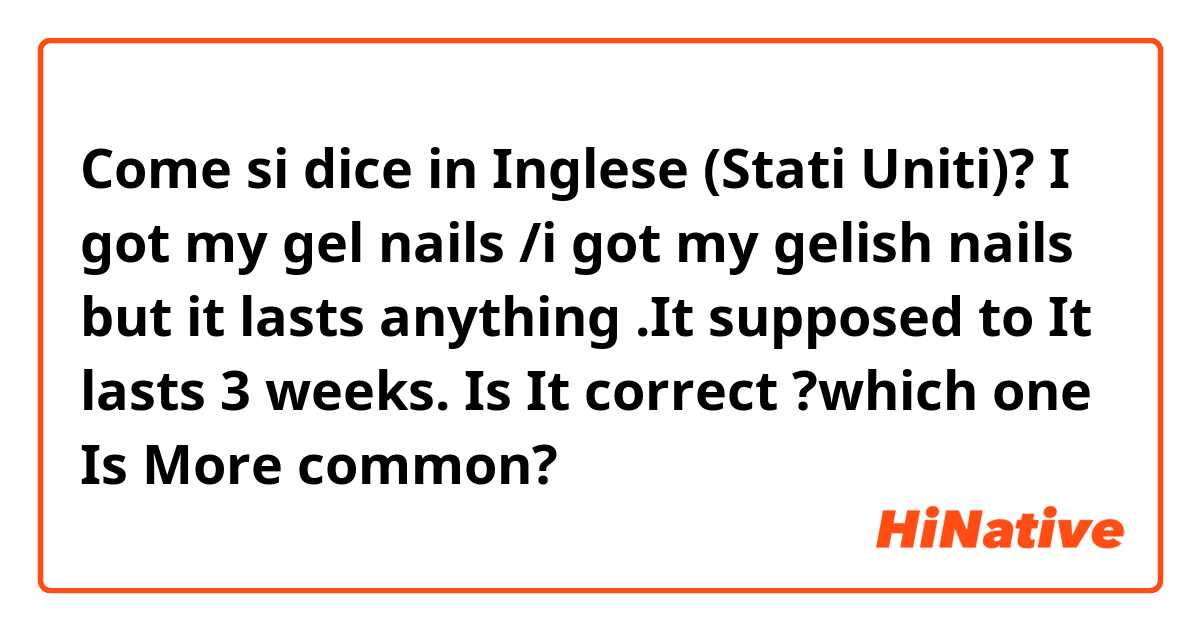 Come si dice in Inglese (Stati Uniti)? I got my gel nails /i got my gelish nails but it lasts anything .It supposed to It lasts 3 weeks.

Is It correct ?which one Is More common?