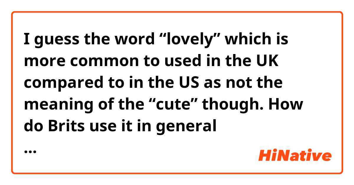 I guess the word “lovely” which is more common to used in the UK compared to in the US as not the meaning of the “cute” though. 
How do Brits use it in general conversation?
And is it normal that men use it?