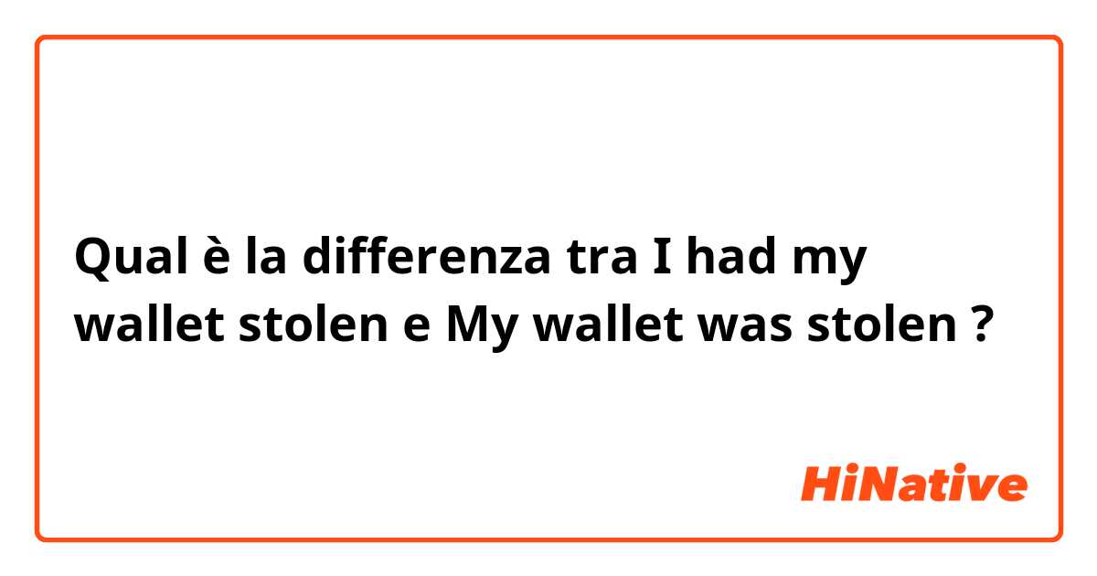 Qual è la differenza tra  I had my wallet stolen e My wallet was stolen  ?