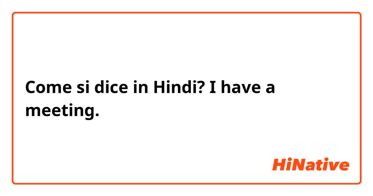 Come si dice in Hindi? I have a meeting.