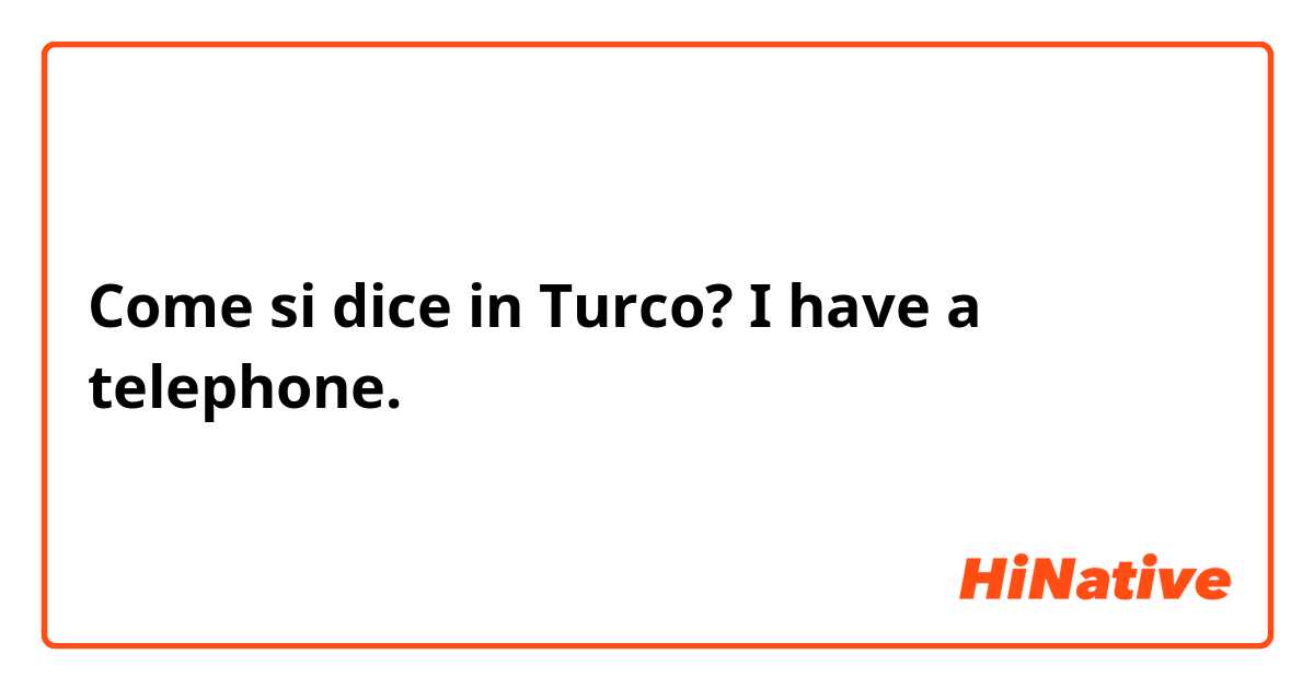 Come si dice in Turco? I have a telephone. 