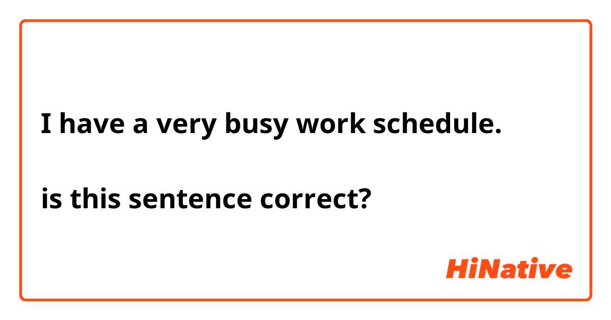 I have a very busy work schedule. 

is this sentence correct?