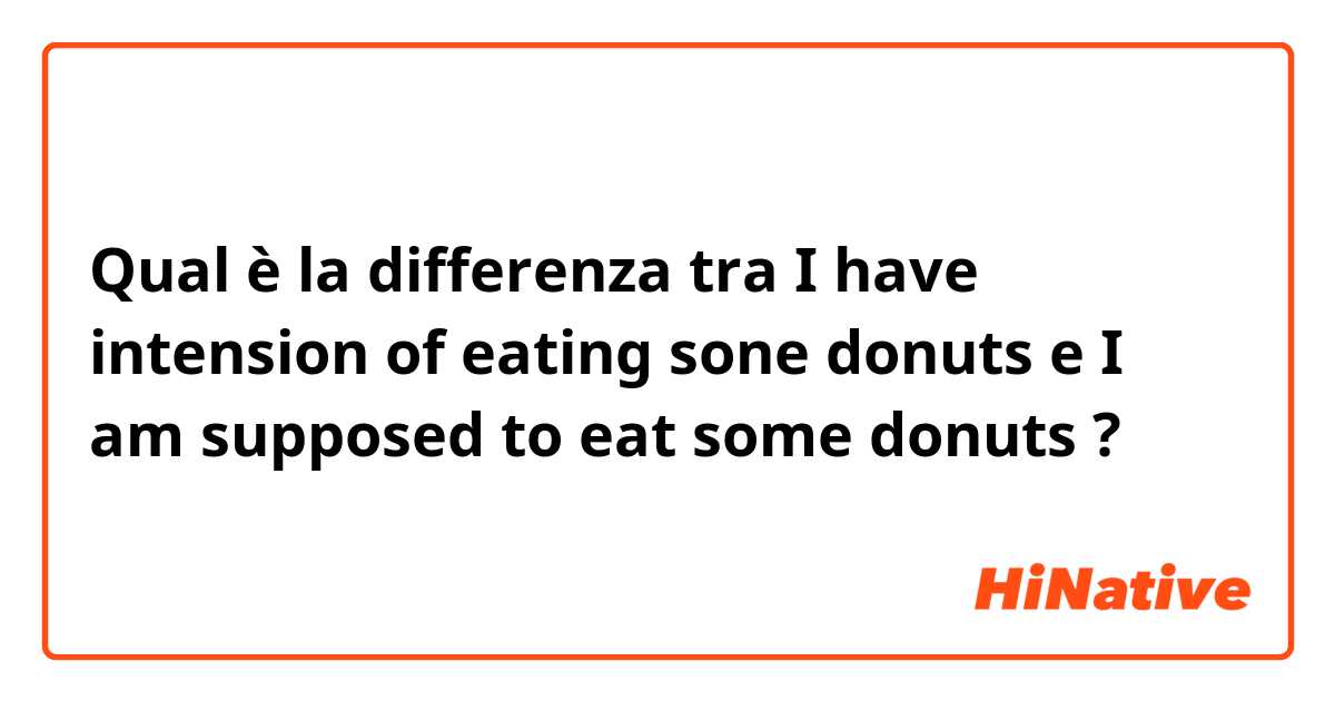 Qual è la differenza tra  I have intension of eating sone donuts e I am supposed to eat some donuts ?