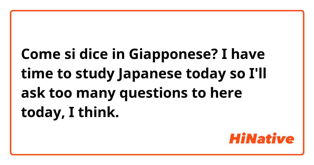 Come si dice in Giapponese? I have time to study Japanese today so I'll ask too many questions to here today, I think.