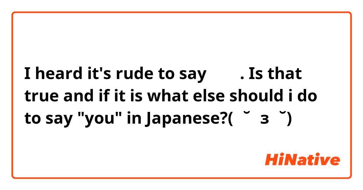 I heard it's rude to say あなた. Is that true and if it is what else should i do to say "you" in Japanese?(ㆀ˘･з･˘)