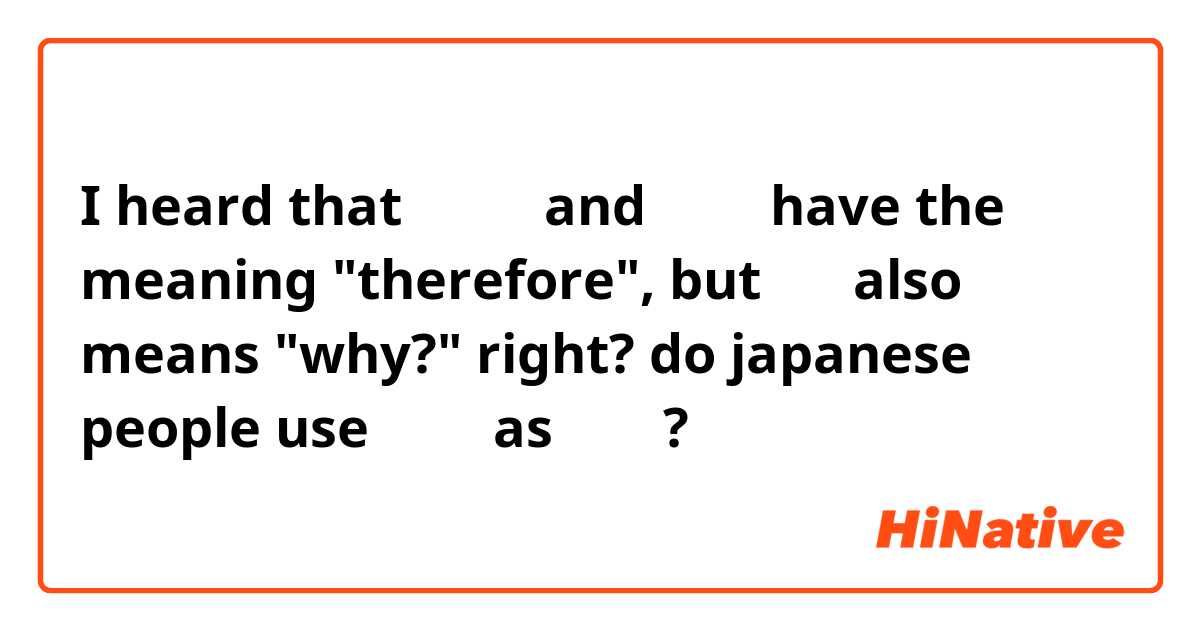 I heard that　なので and なんで have the meaning "therefore", but 何で also means "why?" right? do japanese people use なんで as なので?