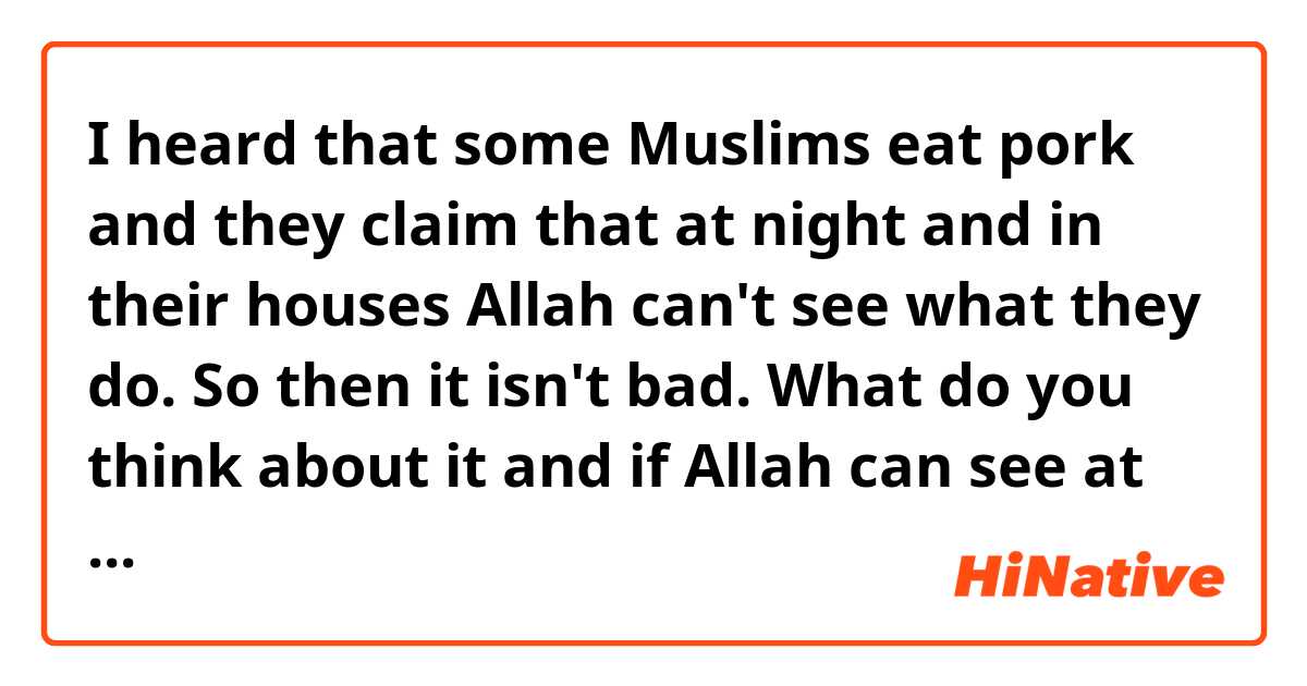 I heard that some Muslims eat pork and they claim that at night and in their houses Allah can't see what they do. So then it isn't bad. What do you think about it and if Allah can see at night, or not? 
