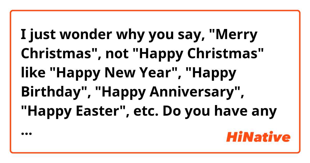 I just wonder why you say, "Merry Christmas", not "Happy Christmas" like "Happy New Year", "Happy Birthday", "Happy Anniversary", "Happy Easter", etc. Do you have any other examples to use "merry", not "happy"?
