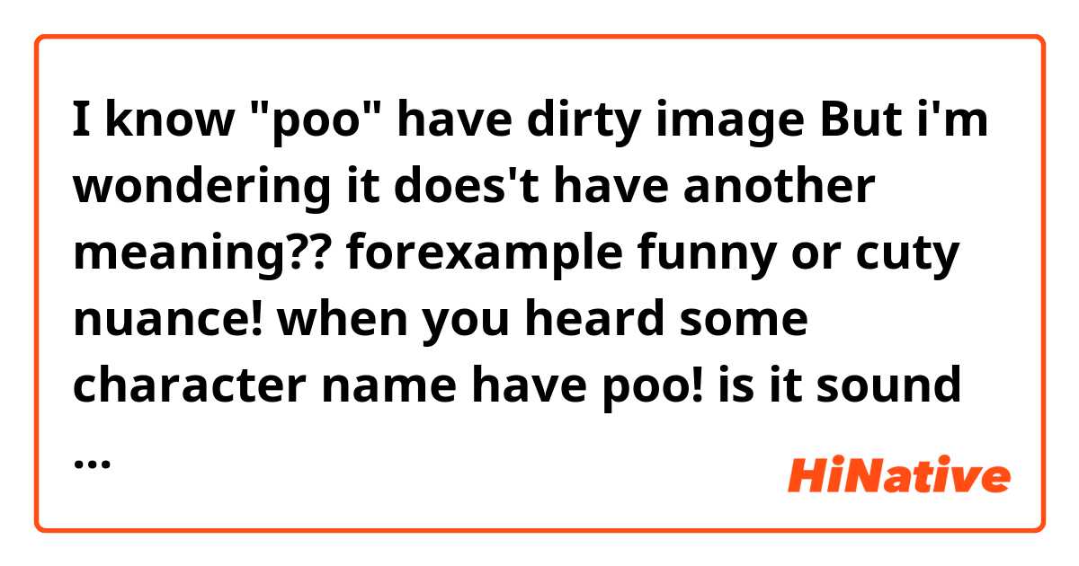 I know "poo" have dirty image
But i'm wondering it does't have another meaning?? forexample funny or cuty nuance! 

when you heard some character name have poo!

is it sound only dirty??
