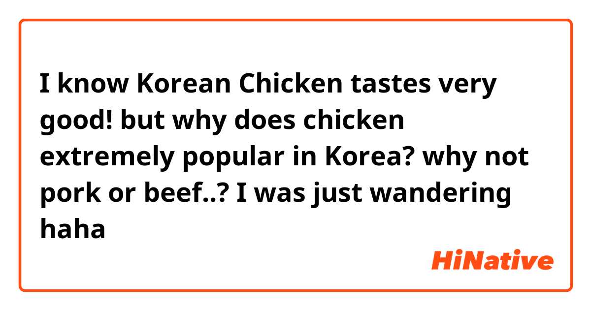 I know Korean Chicken tastes very good! but why does chicken extremely popular in Korea? why not pork or beef..? I was just wandering haha 