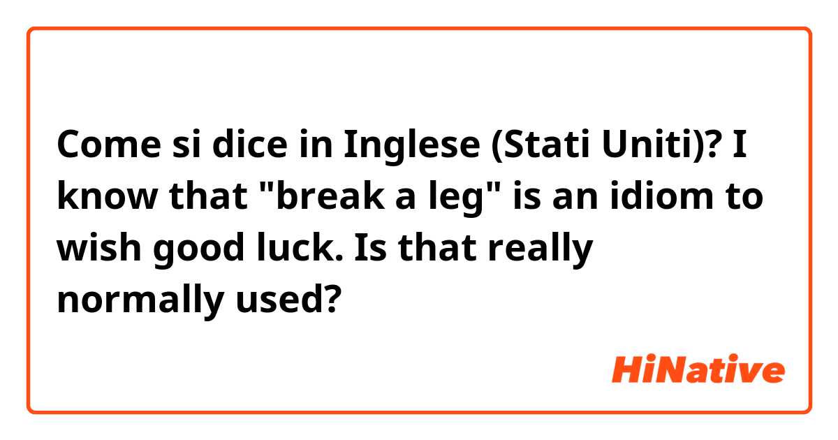 Come si dice in Inglese (Stati Uniti)? I know that "break a leg" is an idiom to wish good luck. Is that really normally used?