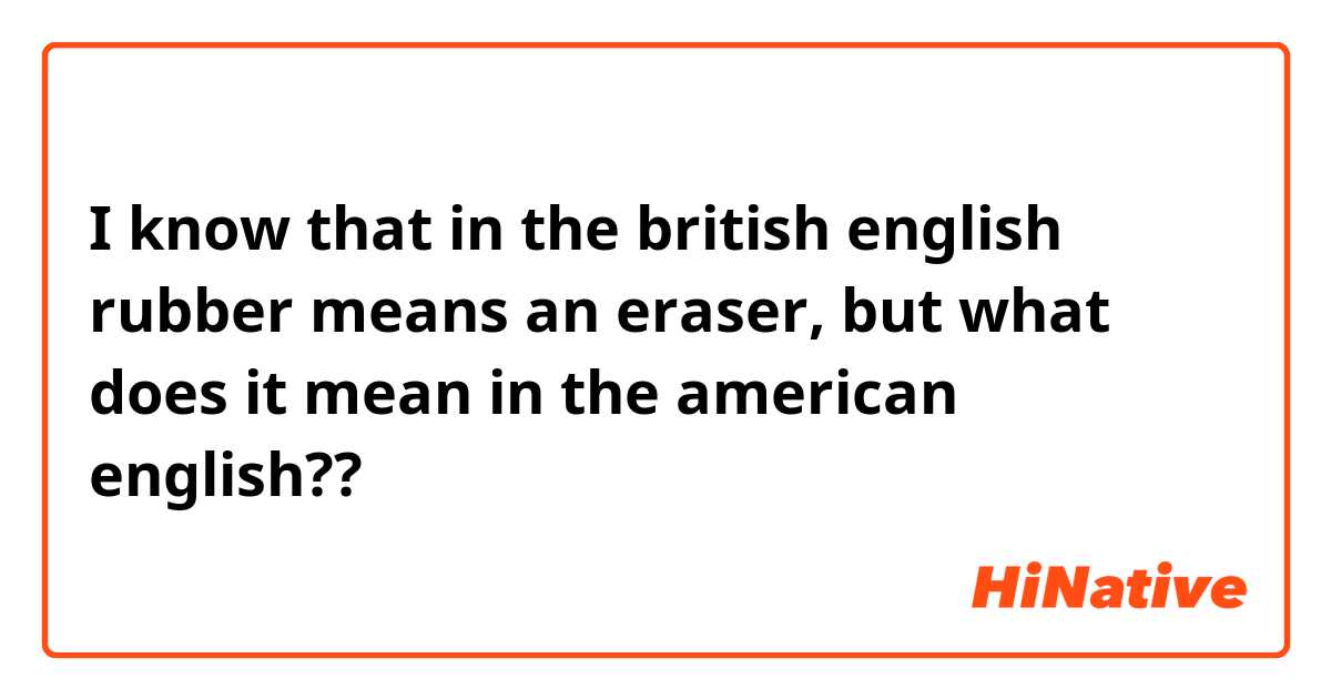 I know that in the british english rubber means an eraser, but what does it mean in the american english??