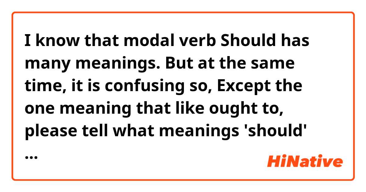 I know that modal verb Should has many meanings.
But at the same time, it is confusing so,
Except the one meaning that like ought to, please tell what meanings 'should' have ;)