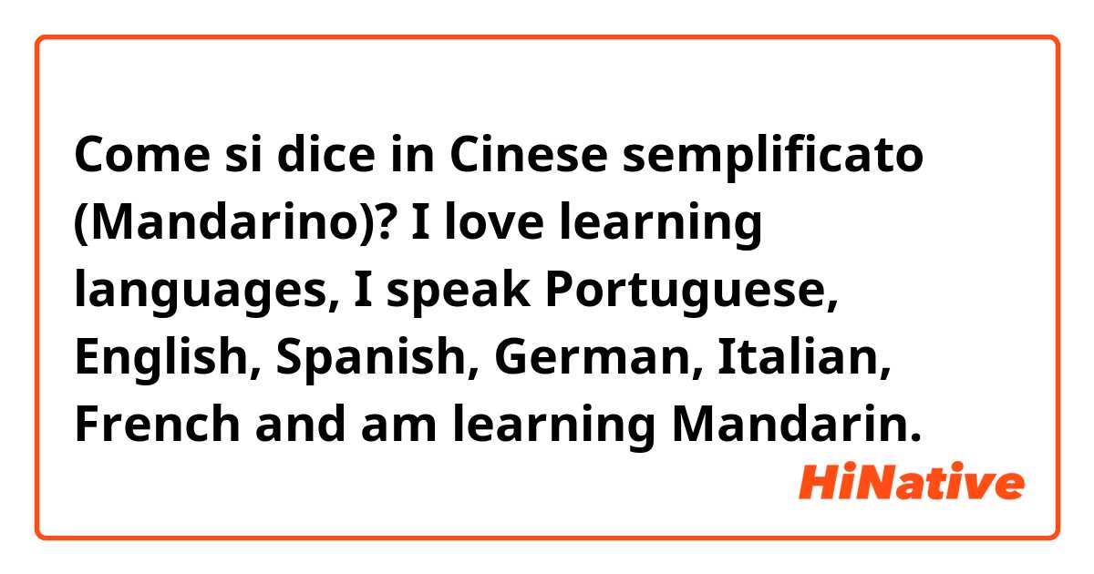 Come si dice in Cinese semplificato (Mandarino)? I love learning languages, I speak Portuguese, English, Spanish, German, Italian, French and am learning Mandarin. 