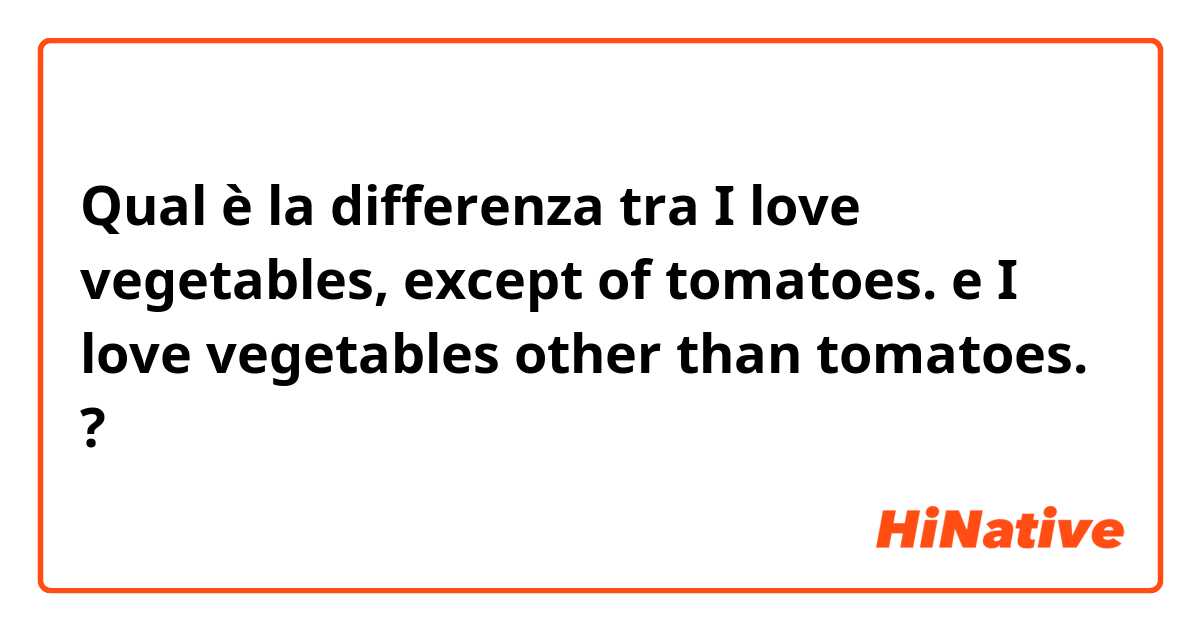 Qual è la differenza tra  I love vegetables, except of tomatoes. e I love vegetables other than tomatoes. ?