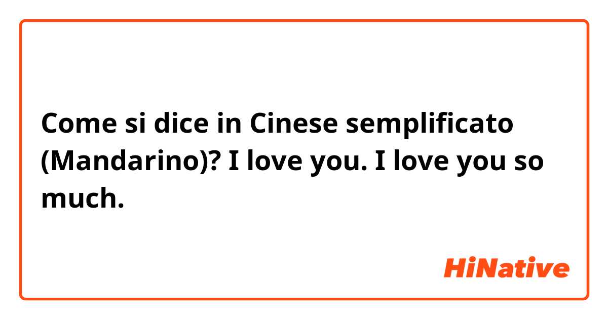 Come si dice in Cinese semplificato (Mandarino)? I love you.
I love you so much. 