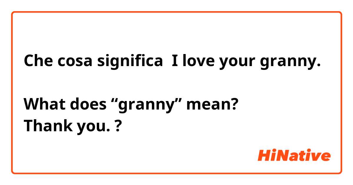 Che cosa significa I love your granny.

What does “granny” mean?
Thank you.?