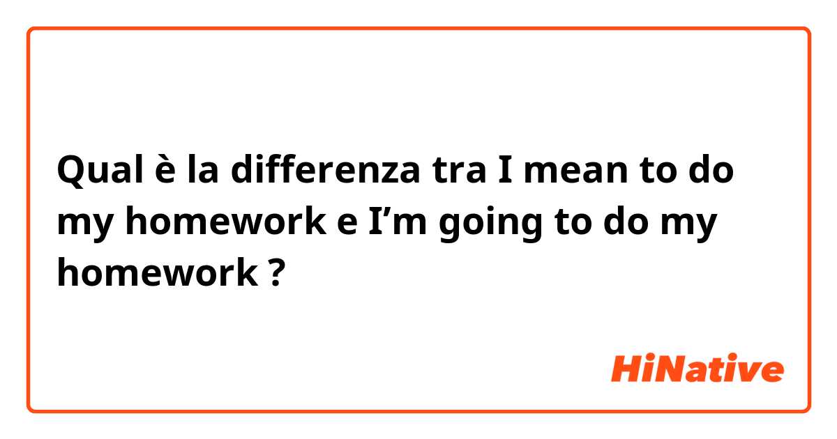 Qual è la differenza tra  I mean to do my homework  e I’m going to do my homework  ?