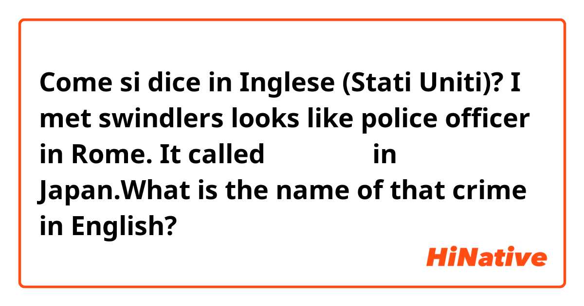Come si dice in Inglese (Stati Uniti)? I met swindlers looks like police officer in Rome. It called ニセ警官詐欺 in Japan.What is the name of that crime in English?