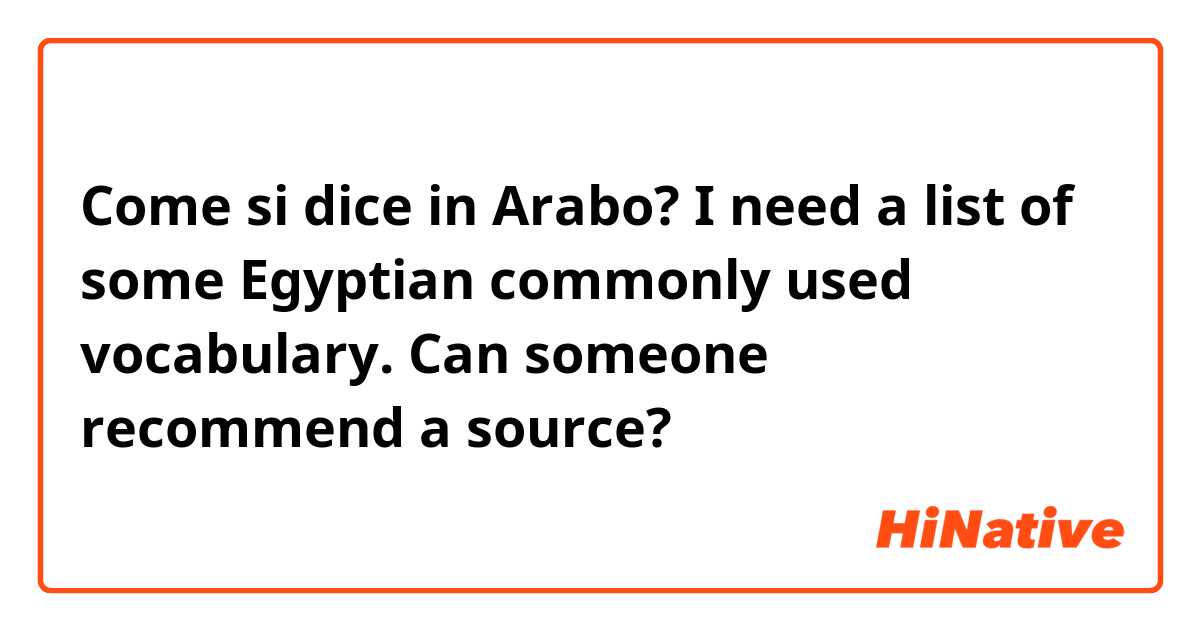 Come si dice in Arabo? I need a list of some Egyptian commonly used vocabulary. Can someone recommend a source?