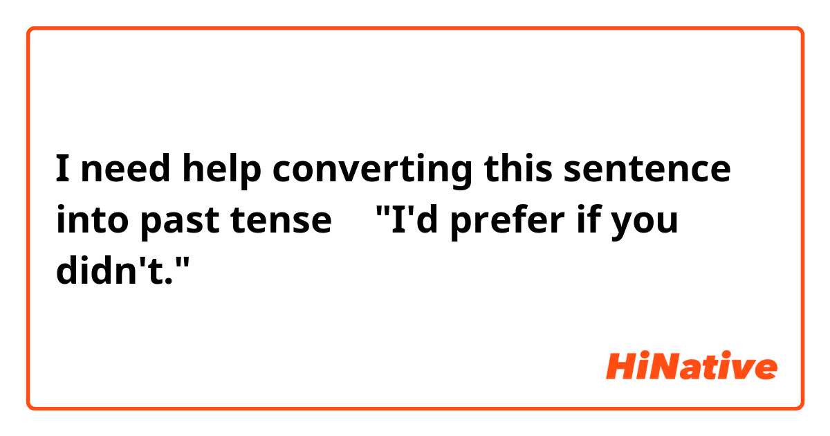 I need help converting this sentence into past tense 🙃
"I'd prefer if you didn't."