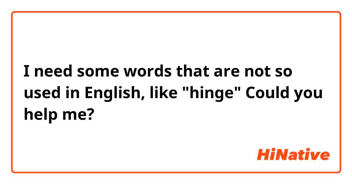I need some words that are not so used in English, like "hinge"
Could you help me? 