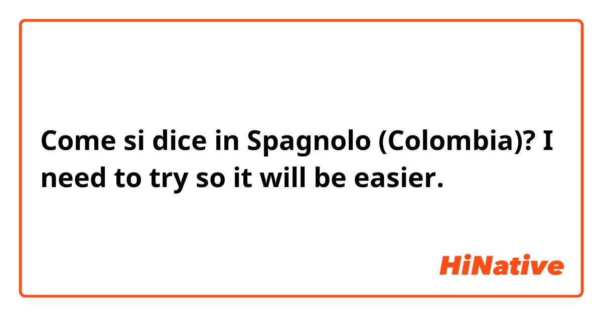 Come si dice in Spagnolo (Colombia)? I need to try so it will be easier.