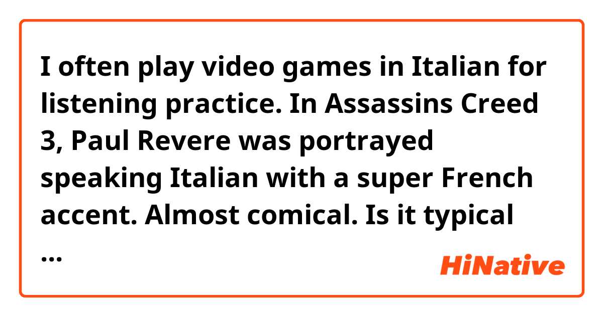 I often play video games in Italian for listening practice. In Assassins Creed 3, Paul Revere was portrayed speaking Italian with a super French accent. Almost comical. Is it typical for Italian media to use Italian spoken with a French accent for particular types of roles? 