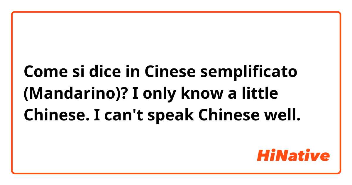 Come si dice in Cinese semplificato (Mandarino)? I only know a little Chinese. I can't speak Chinese well. 