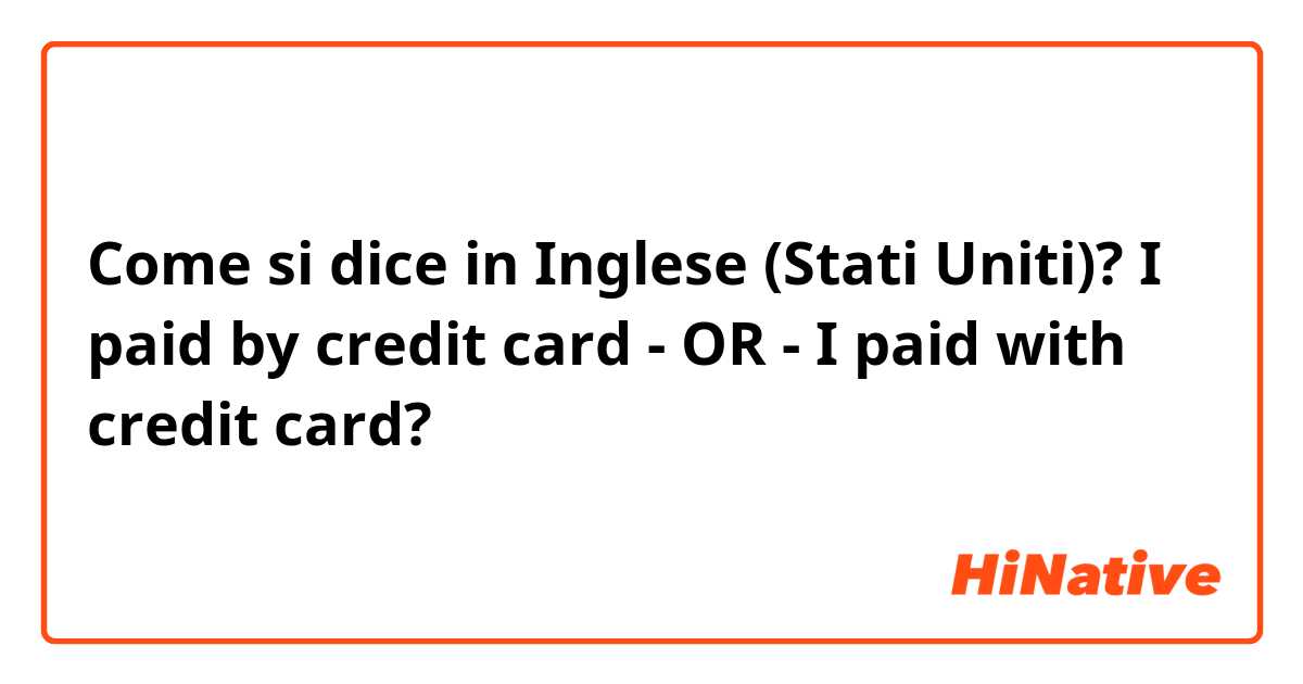 Come si dice in Inglese (Stati Uniti)? I paid by credit card - OR - I paid with credit card?