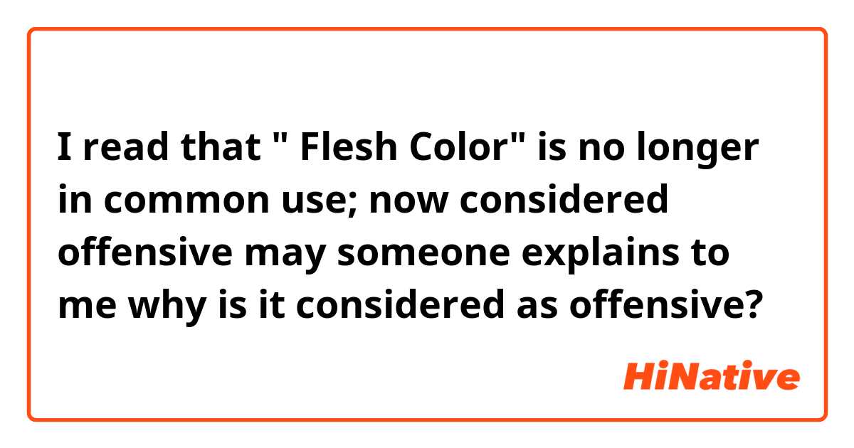 I read that " Flesh Color" is no longer in common use; now considered offensive may someone explains to me why is it considered as offensive? 