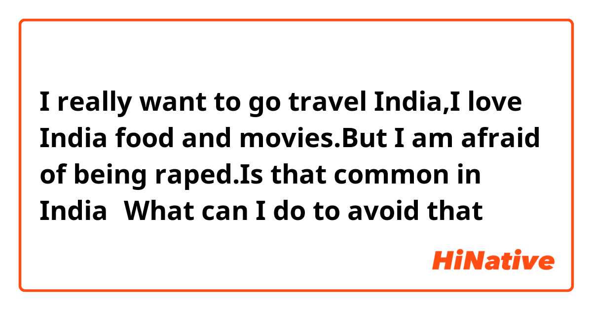 I really want to go travel India,I love India food and movies.But I am afraid of being raped.Is that common in India？What can I do to avoid that？