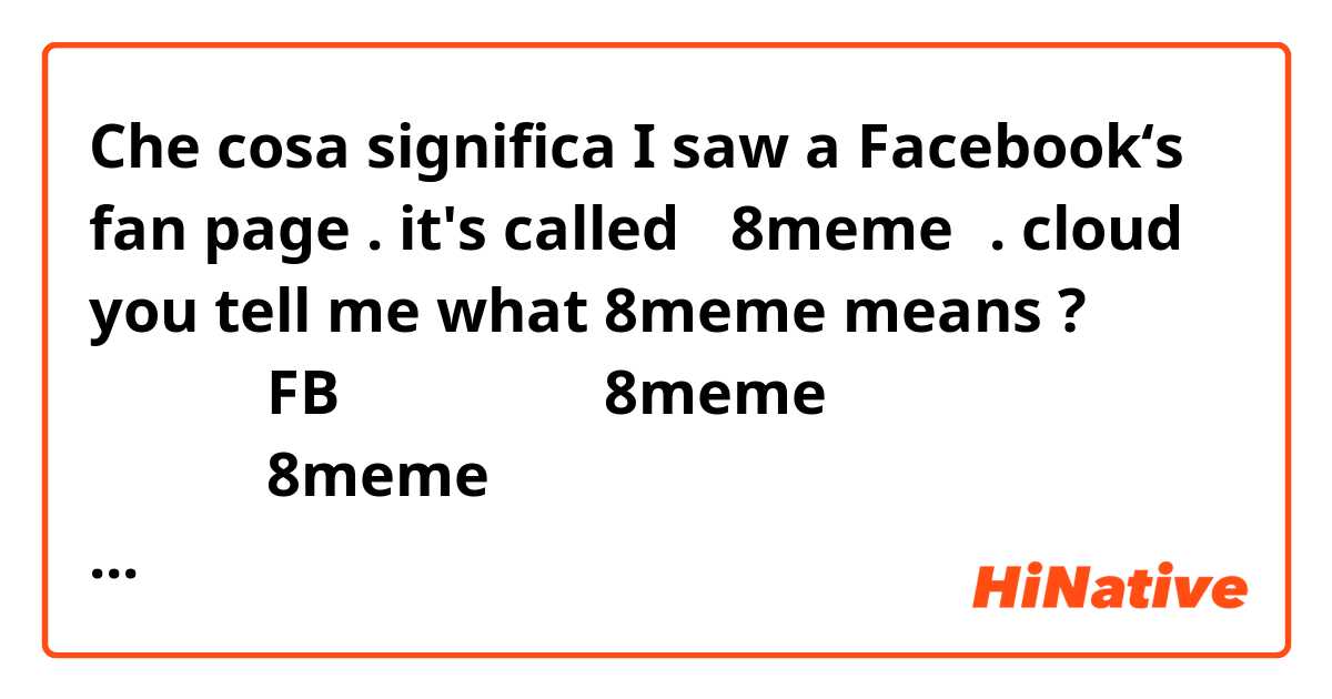 Che cosa significa I saw a Facebook‘s fan page .
it's called 「8meme」.
cloud you  tell me what 8meme means ?

我看到一個FB粉絲專頁
他叫做8meme
可以告訴我8meme是什麼意思嗎？

我的英文有那裡錯誤嗎？
point out mistakes form my Eng , please .?