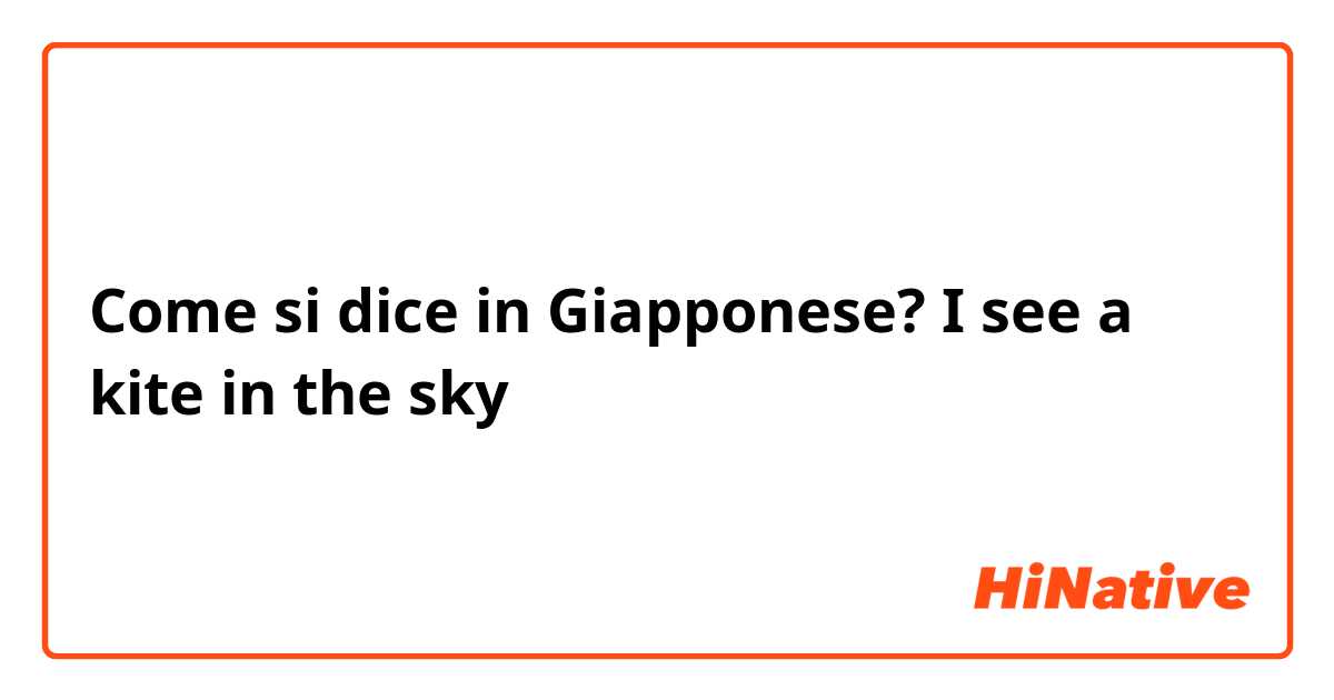 Come si dice in Giapponese? I see a kite in the sky