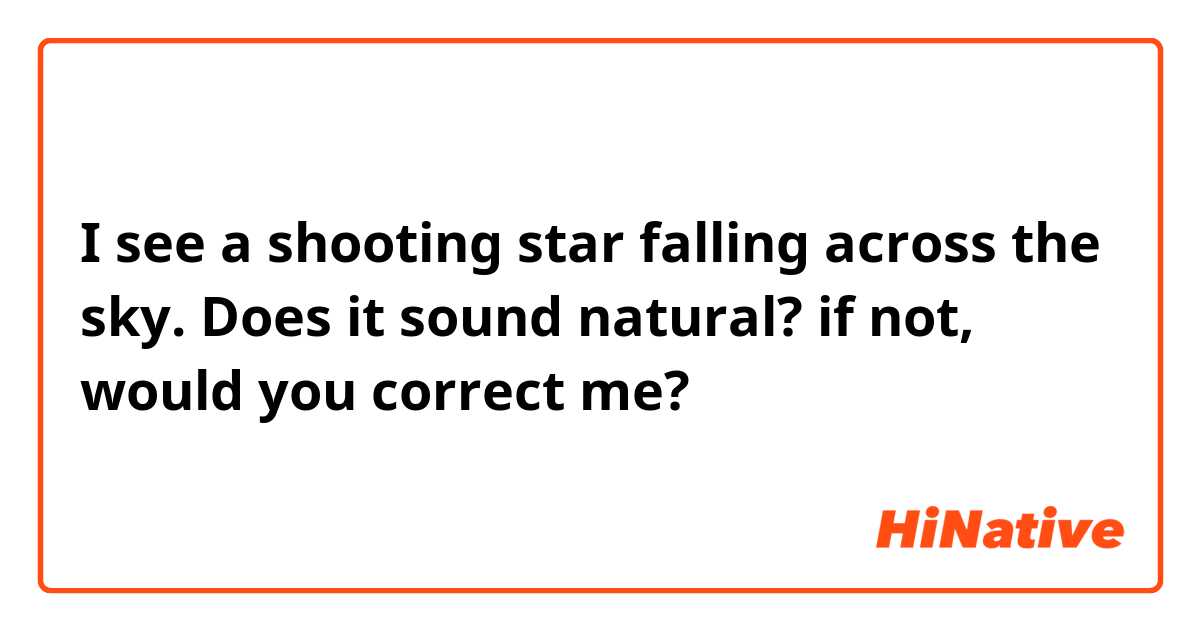 I see a shooting star falling across the sky.

Does it sound natural? if not, would you correct me?