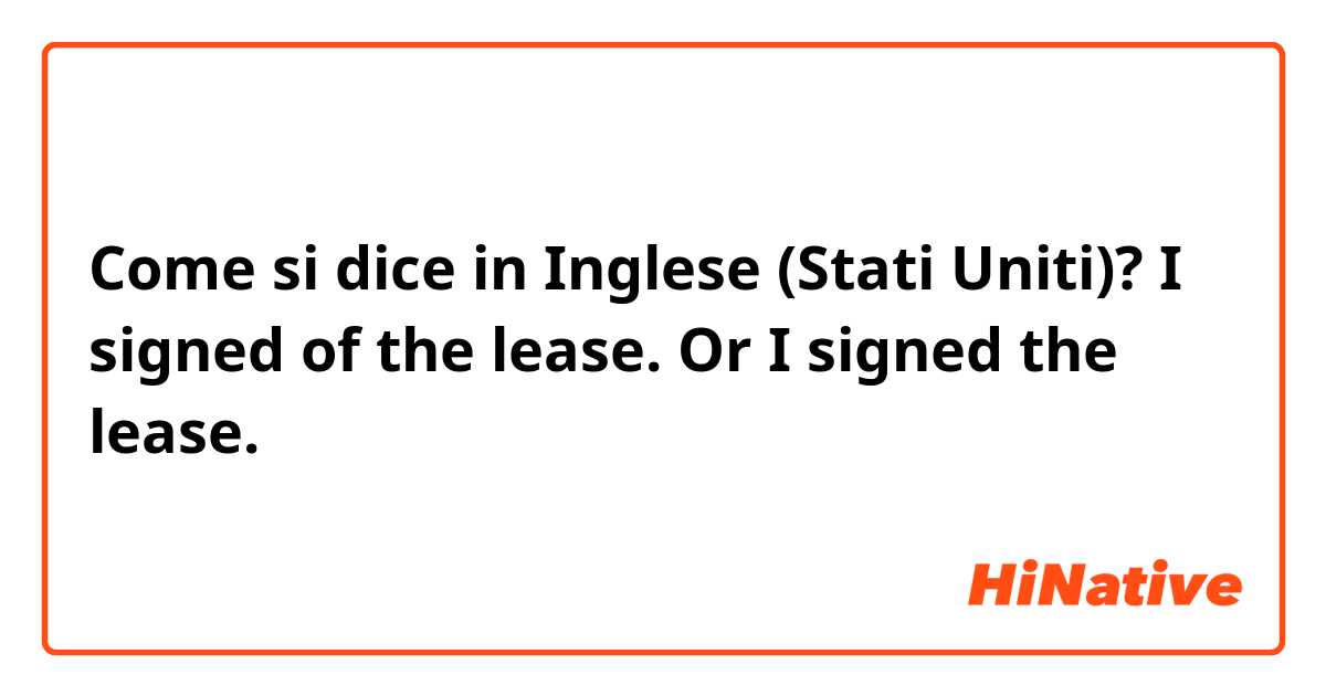 Come si dice in Inglese (Stati Uniti)? I signed of the lease.
Or 
I signed the lease.

