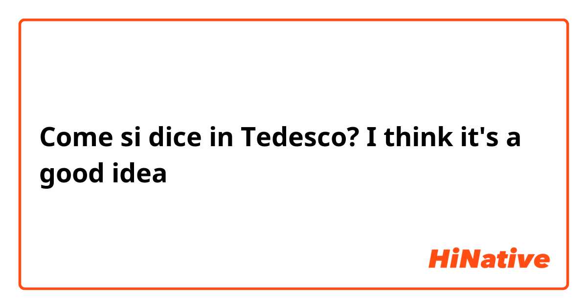Come si dice in Tedesco? I think it's a good idea