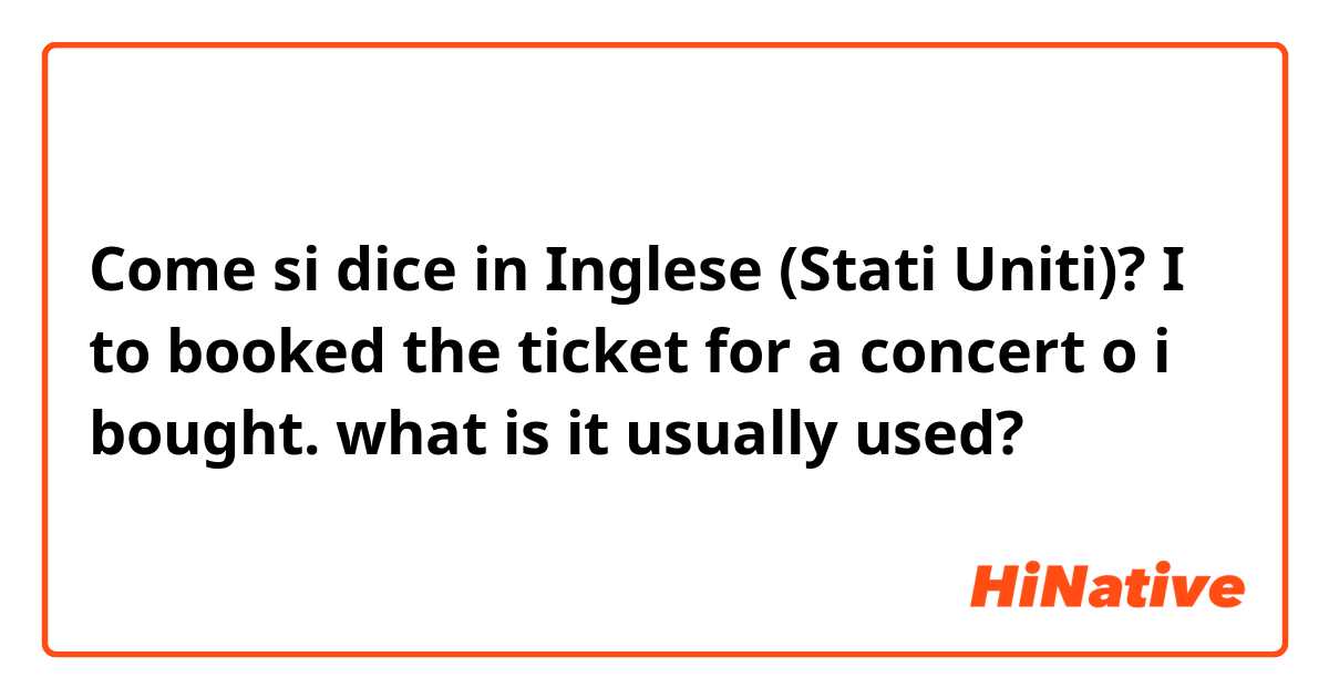 Come si dice in Inglese (Stati Uniti)? I to booked the ticket for a concert o  i bought. what is it usually used?