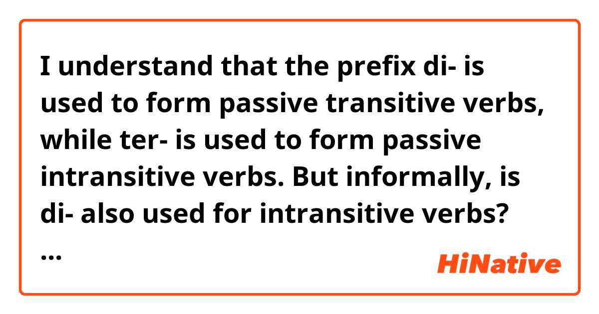 I understand that the prefix di- is used to form passive transitive verbs, while ter- is used to form passive intransitive verbs.

But informally, is di- also used for intransitive verbs? Cause that's what I see around the Internet, or am I missing something?