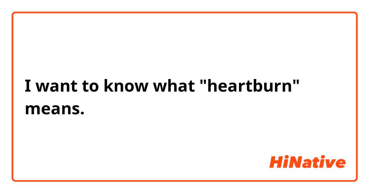 I want to know what  "heartburn"  means.