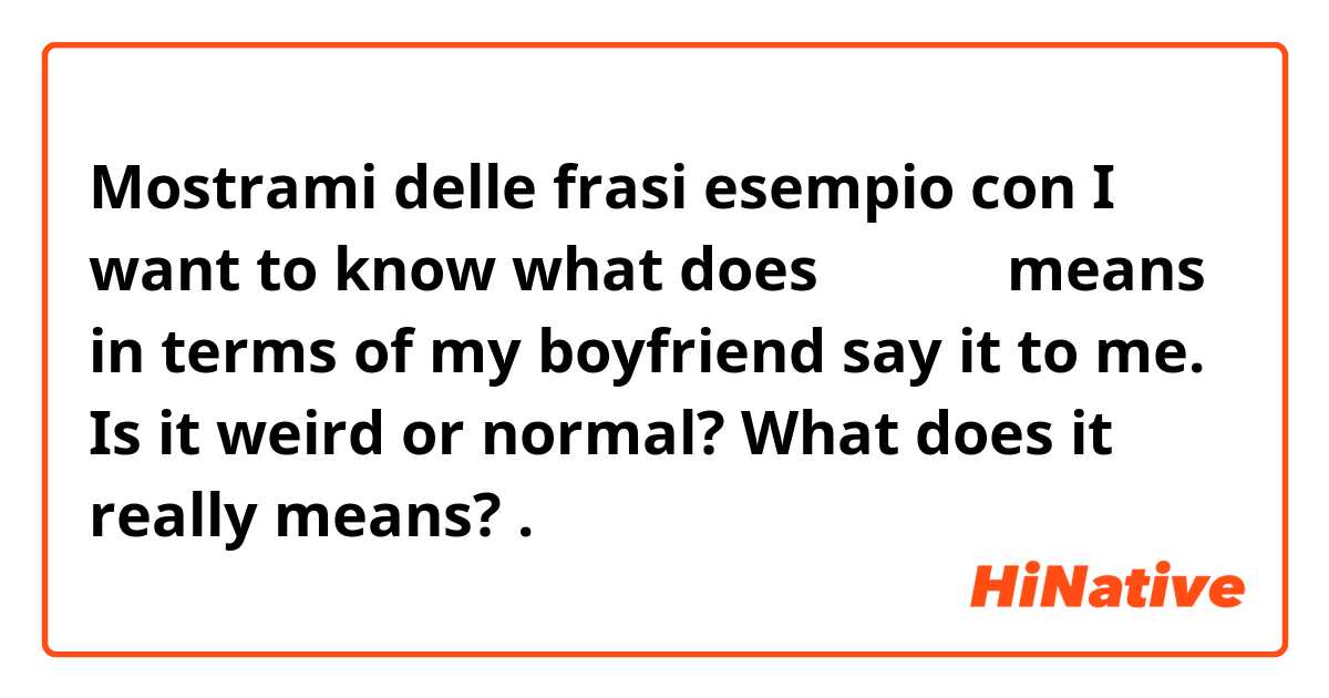 Mostrami delle frasi esempio con I want to know what does 아빠 왔다 means in terms of my boyfriend say it to me. Is it weird or normal? What does it really means?.