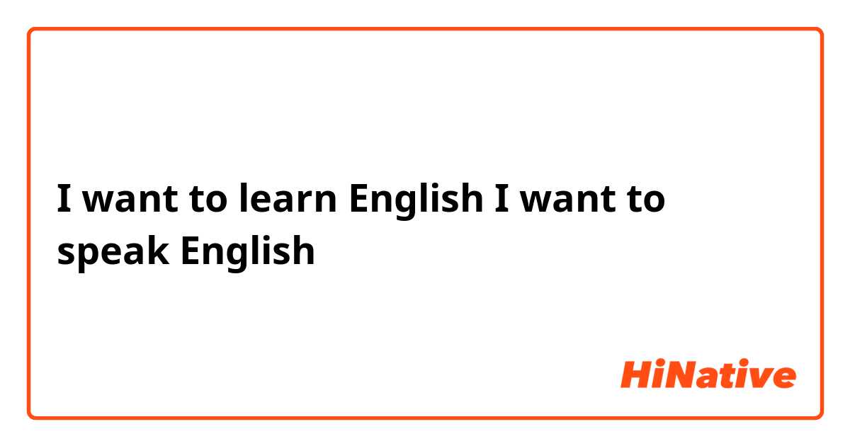 I want to learn English I want to speak English