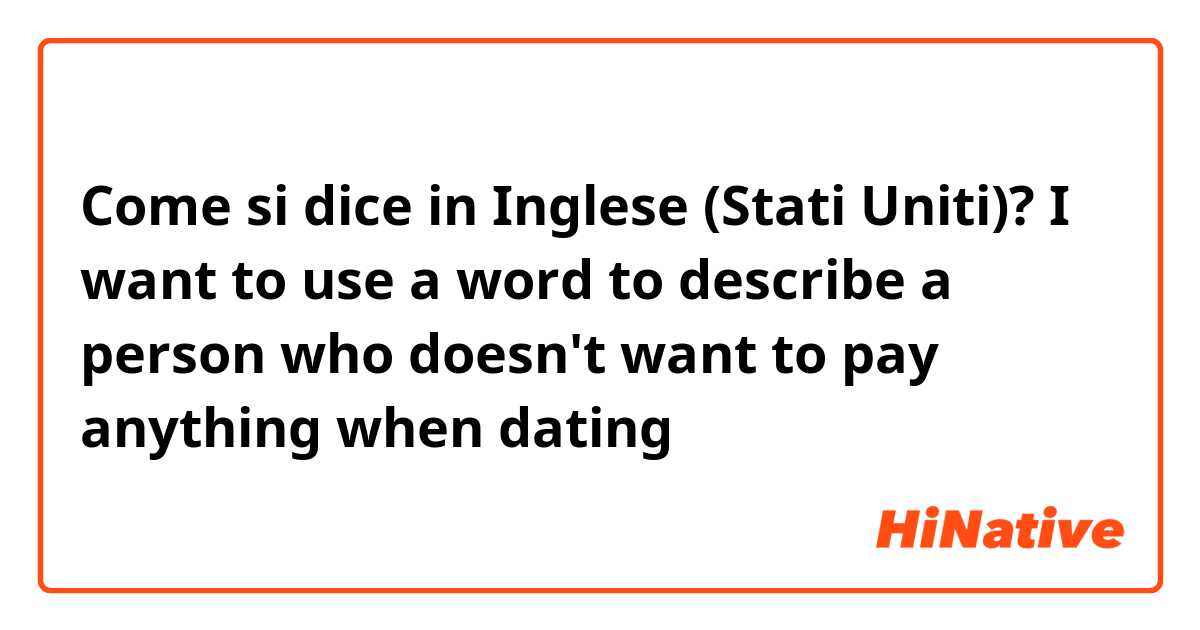 Come si dice in Inglese (Stati Uniti)? I want to use a word to describe a person who doesn't want to pay anything when dating