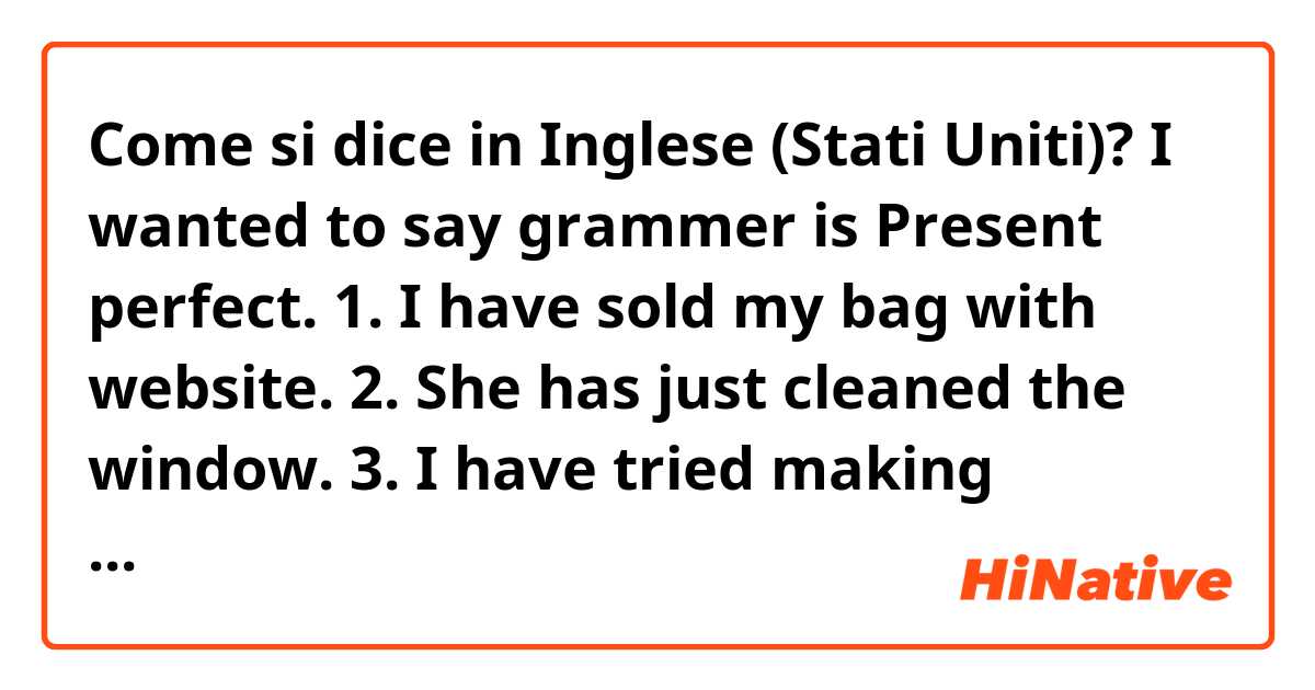Come si dice in Inglese (Stati Uniti)? I wanted to say grammer is Present perfect.
1. I have sold my bag with website.
2. She has just cleaned the window.
3. I have tried making clothes.
4. I have lived in this apartment for ten years.
5. I’ve met my mother.
